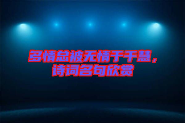多情總被無情于千慧，詩詞名句欣賞
