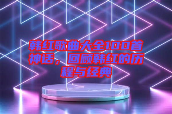 韓紅歌曲大全100首神話，回顧韓紅的歷程與經(jīng)典