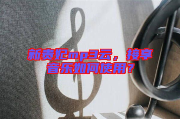 新貴妃mp3云，接享音樂(lè)如何使用？
