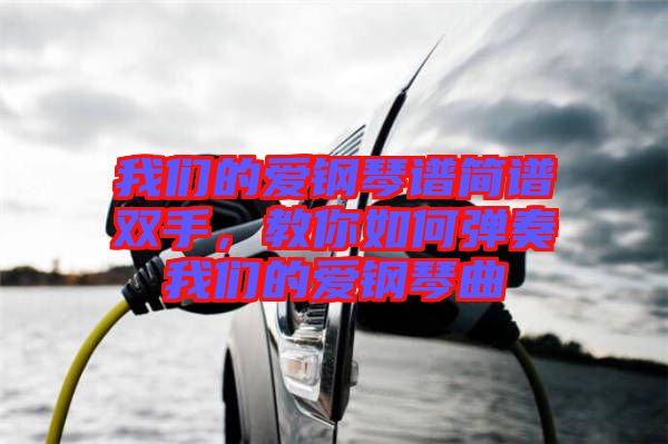 我們的愛鋼琴譜簡譜雙手，教你如何彈奏我們的愛鋼琴曲