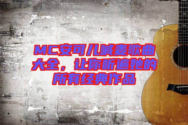 MC安可兒喊麥歌曲大全，讓你聽(tīng)遍她的所有經(jīng)典作品