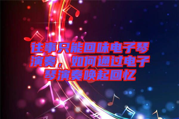 往事只能回味電子琴演奏，如何通過電子琴演奏喚起回憶