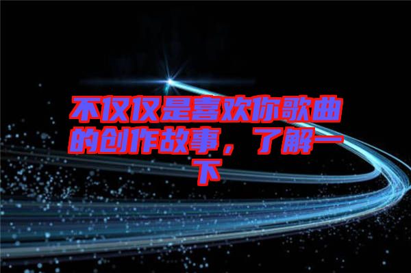 不僅僅是喜歡你歌曲的創(chuàng)作故事，了解一下