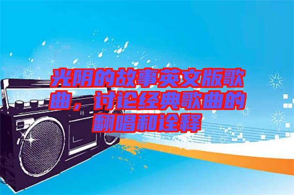 光陰的故事英文版歌曲，討論經(jīng)典歌曲的翻唱和詮釋