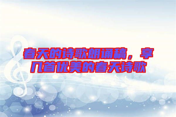 春天的詩(shī)歌朗誦稿，享幾首優(yōu)美的春天詩(shī)歌