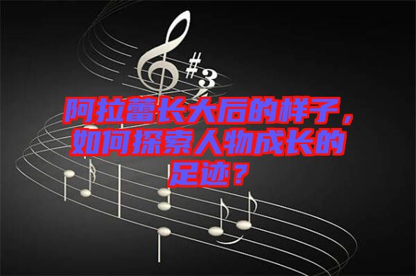 阿拉蕾長大后的樣子，如何探索人物成長的足跡？