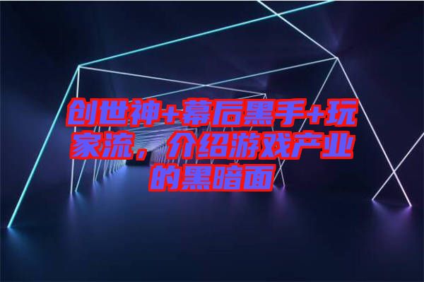創(chuàng)世神+幕后黑手+玩家流，介紹游戲產業(yè)的黑暗面