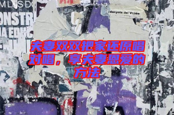 夫妻雙雙把家還原唱對(duì)唱，享夫妻恩愛(ài)的方法
