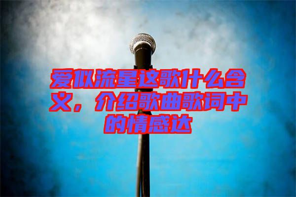 愛似流星這歌什么含義，介紹歌曲歌詞中的情感達(dá)