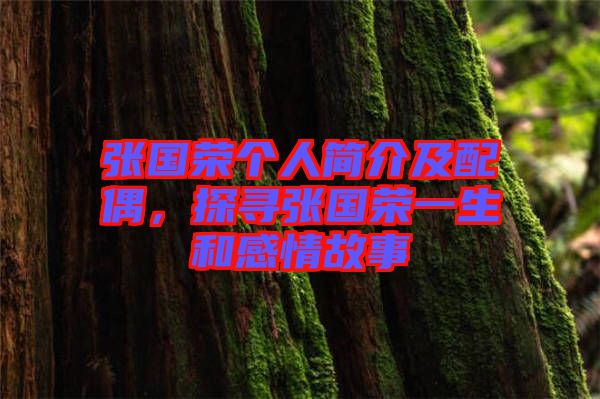 張國(guó)榮個(gè)人簡(jiǎn)介及配偶，探尋張國(guó)榮一生和感情故事