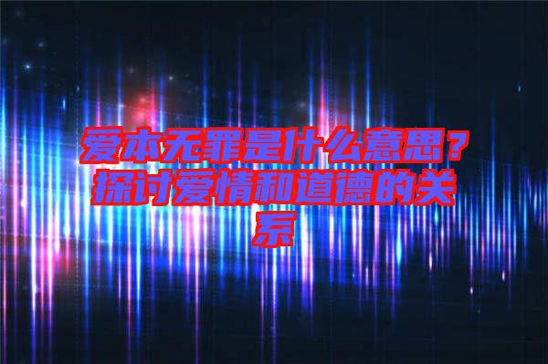 愛本無罪是什么意思？探討愛情和道德的關(guān)系