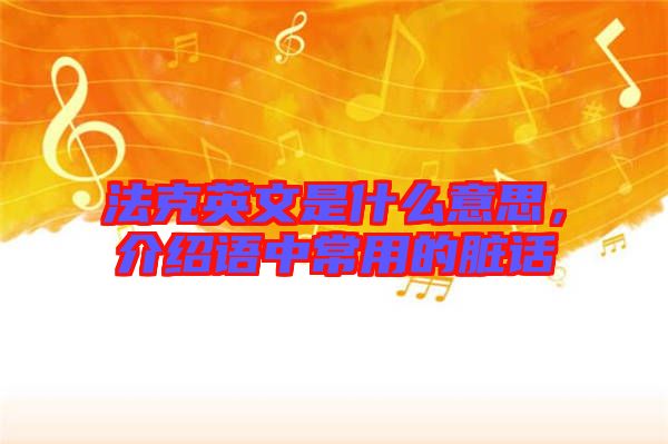 法克英文是什么意思，介紹語(yǔ)中常用的臟話