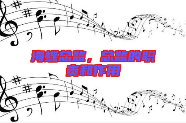 海蝶總監(jiān)，總監(jiān)的職責(zé)和作用