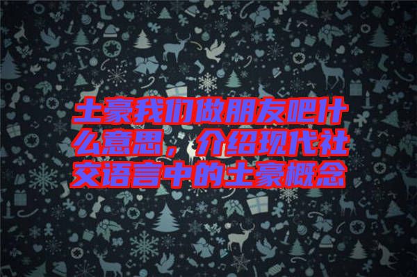 土豪我們做朋友吧什么意思，介紹現(xiàn)代社交語言中的土豪概念