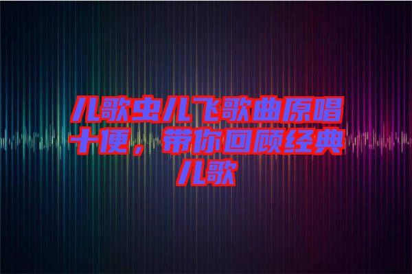 兒歌蟲兒飛歌曲原唱十便，帶你回顧經(jīng)典兒歌
