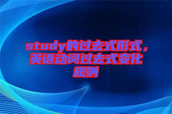 study的過(guò)去式形式，英語(yǔ)動(dòng)詞過(guò)去式變化規(guī)則