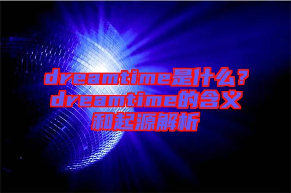 dreamtime是什么？dreamtime的含義和起源解析