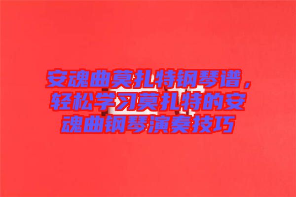 安魂曲莫扎特鋼琴譜，輕松學(xué)習(xí)莫扎特的安魂曲鋼琴演奏技巧