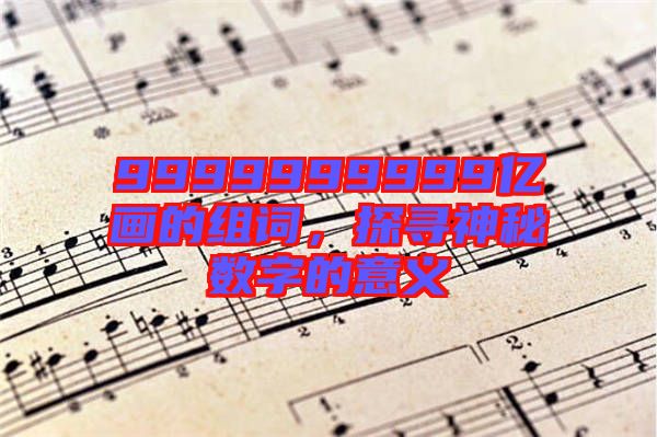 9999999999億畫的組詞，探尋神秘?cái)?shù)字的意義