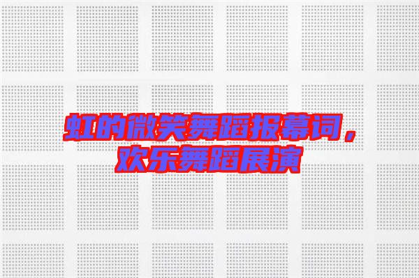 虹的微笑舞蹈報(bào)幕詞，歡樂舞蹈展演