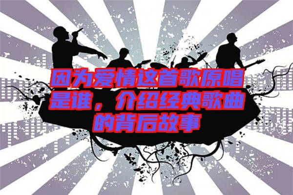 因?yàn)閻矍檫@首歌原唱是誰，介紹經(jīng)典歌曲的背后故事