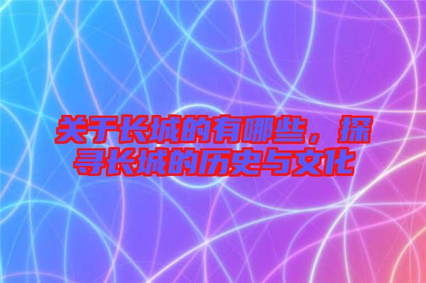 關(guān)于長城的有哪些，探尋長城的歷史與文化