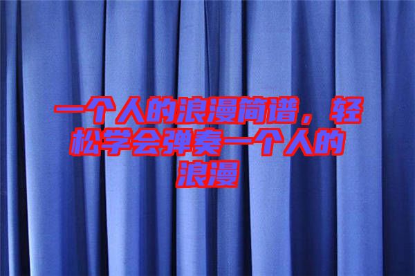 一個(gè)人的浪漫簡(jiǎn)譜，輕松學(xué)會(huì)彈奏一個(gè)人的浪漫