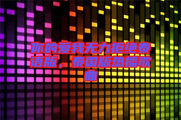 你的愛(ài)我無(wú)力拒絕泰語(yǔ)版，泰國(guó)版熱播歌曲