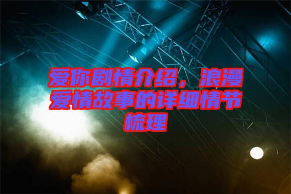 愛你劇情介紹，浪漫愛情故事的詳細情節(jié)梳理