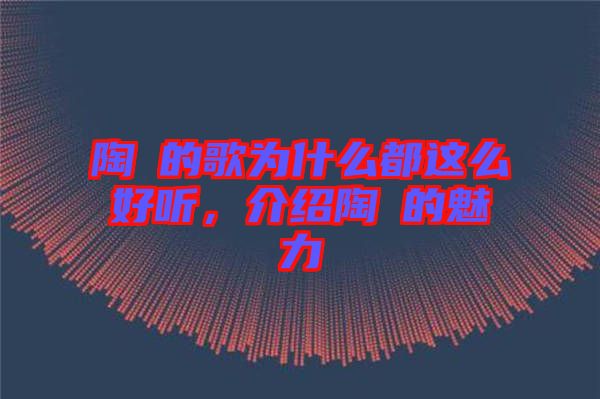 陶喆的歌為什么都這么好聽(tīng)，介紹陶喆的魅力