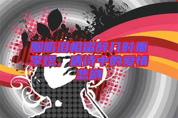 胭脂淚相留醉幾時(shí)重李煜，唐詩(shī)中的愛(ài)情悲劇