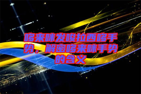 哆來(lái)咪發(fā)唆拉西哆手勢(shì)，解密哆來(lái)咪手勢(shì)的含義