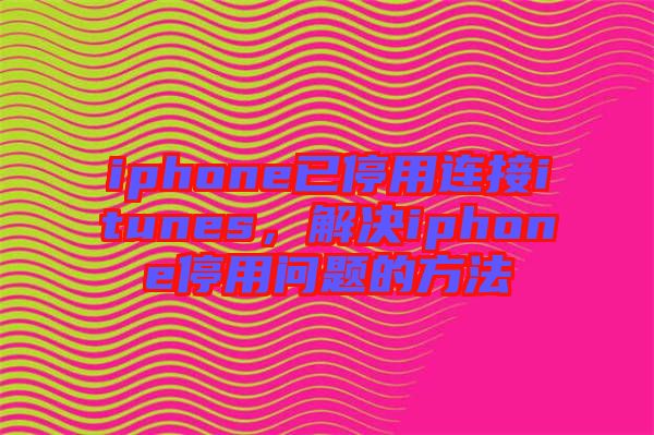 iphone已停用連接itunes，解決iphone停用問題的方法