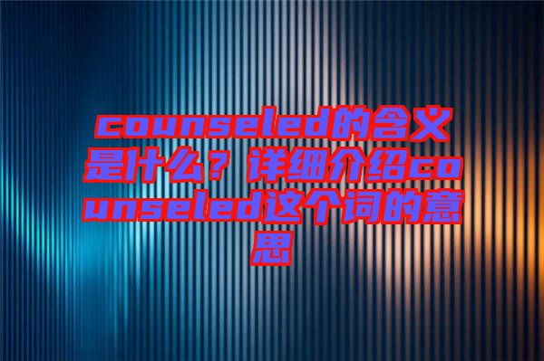counseled的含義是什么？詳細(xì)介紹counseled這個(gè)詞的意思