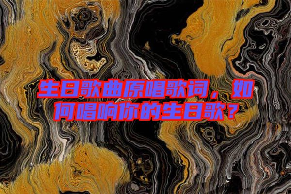 生日歌曲原唱歌詞，如何唱響你的生日歌？