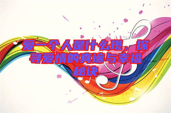愛一個人是什么現(xiàn)，探尋愛情的真諦與幸福秘訣