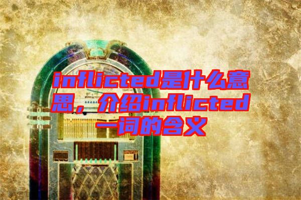 inflicted是什么意思，介紹inflicted一詞的含義