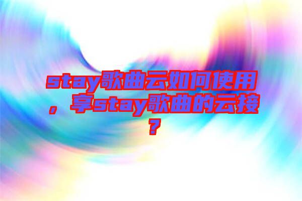 stay歌曲云如何使用，享stay歌曲的云接？