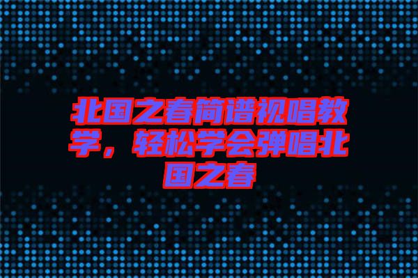 北國之春簡譜視唱教學(xué)，輕松學(xué)會彈唱北國之春