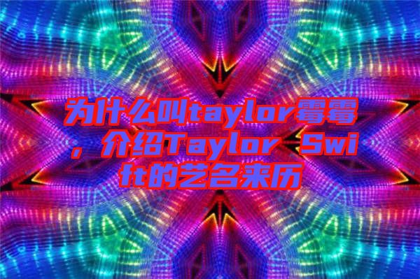 為什么叫taylor霉霉，介紹Taylor Swift的藝名來歷