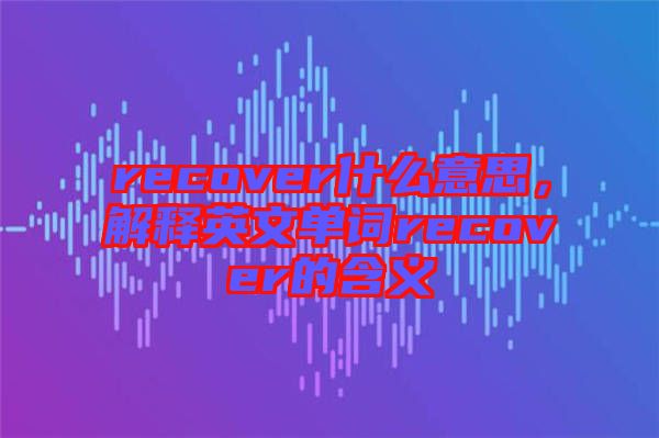 recover什么意思，解釋英文單詞recover的含義