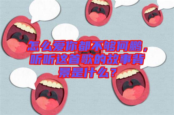 怎么愛你都不夠何鵬，聽聽這首歌的故事背景是什么？