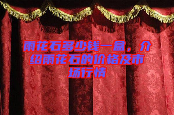 雨花石多少錢一盒，介紹雨花石的價格及市場行情
