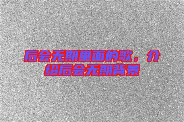 后會(huì)無(wú)期里面的歌，介紹后會(huì)無(wú)期背景