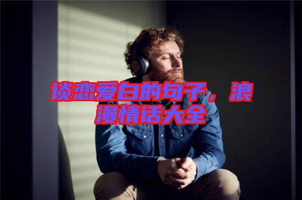 談戀愛白的句子，浪漫情話大全