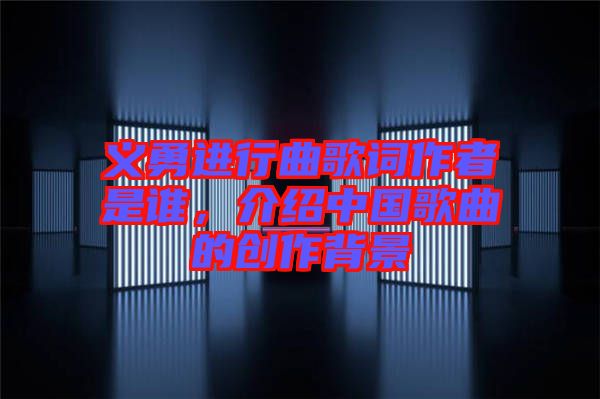 義勇進(jìn)行曲歌詞作者是誰，介紹中國歌曲的創(chuàng)作背景