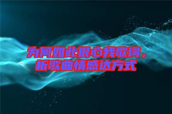 為何如此狠心我歌詞，析歌曲情感達方式
