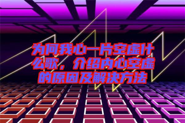 為何我心一片空虛什么歌，介紹內(nèi)心空虛的原因及解決方法