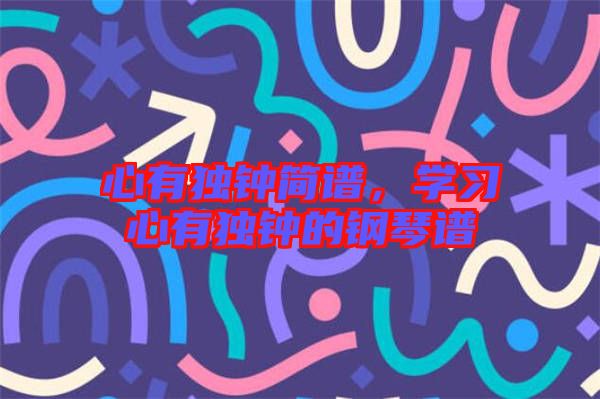 心有獨(dú)鐘簡譜，學(xué)習(xí)心有獨(dú)鐘的鋼琴譜