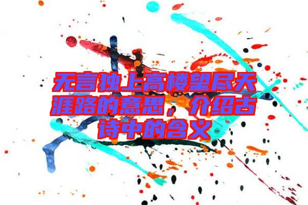 無言獨上高樓望盡天涯路的意思，介紹古詩中的含義